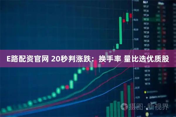 E路配资官网 20秒判涨跌：换手率 量比选优质股