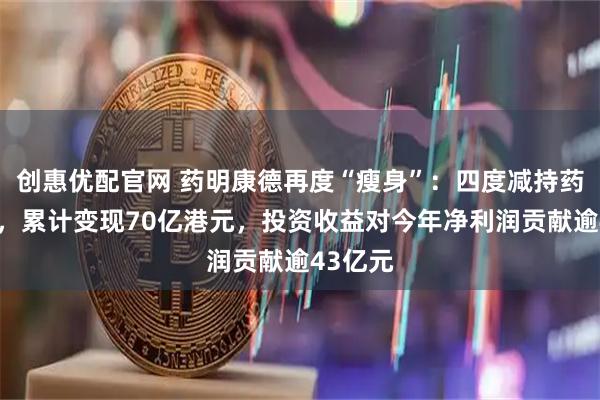 创惠优配官网 药明康德再度“瘦身”：四度减持药明合联，累计变现70亿港元，投资收益对今年净利润贡献逾43亿元