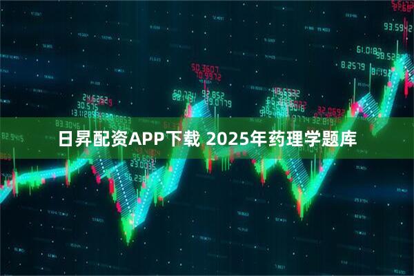 日昇配资APP下载 2025年药理学题库