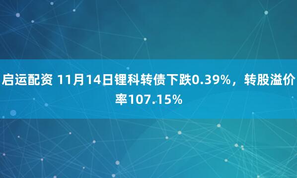 启运配资 11月14日锂科转债下跌0.39%，转股溢价率107.15%