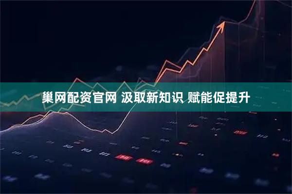 巢网配资官网 汲取新知识 赋能促提升