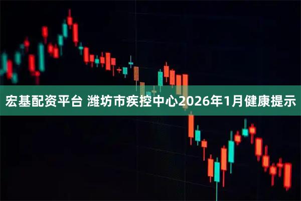宏基配资平台 潍坊市疾控中心2026年1月健康提示