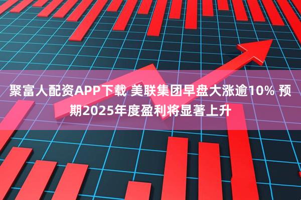 聚富人配资APP下载 美联集团早盘大涨逾10% 预期2025年度盈利将显著上升