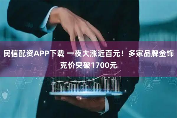 民信配资APP下载 一夜大涨近百元！多家品牌金饰克价突破1700元
