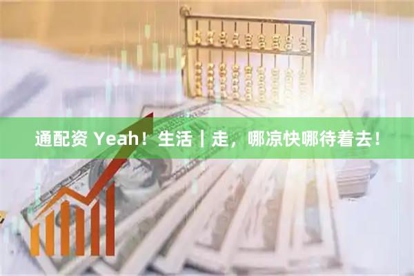 通配资 Yeah！生活｜走，哪凉快哪待着去！